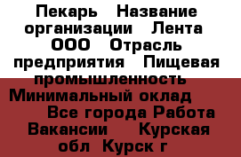 Пекарь › Название организации ­ Лента, ООО › Отрасль предприятия ­ Пищевая промышленность › Минимальный оклад ­ 32 000 - Все города Работа » Вакансии   . Курская обл.,Курск г.